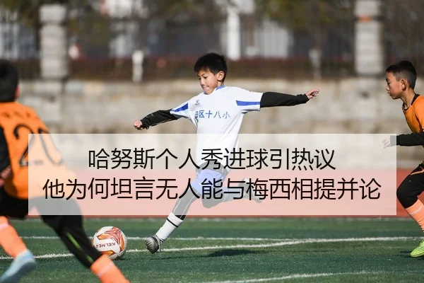 哈努斯个人秀进球引热议 他为何坦言无人能与梅西相提并论